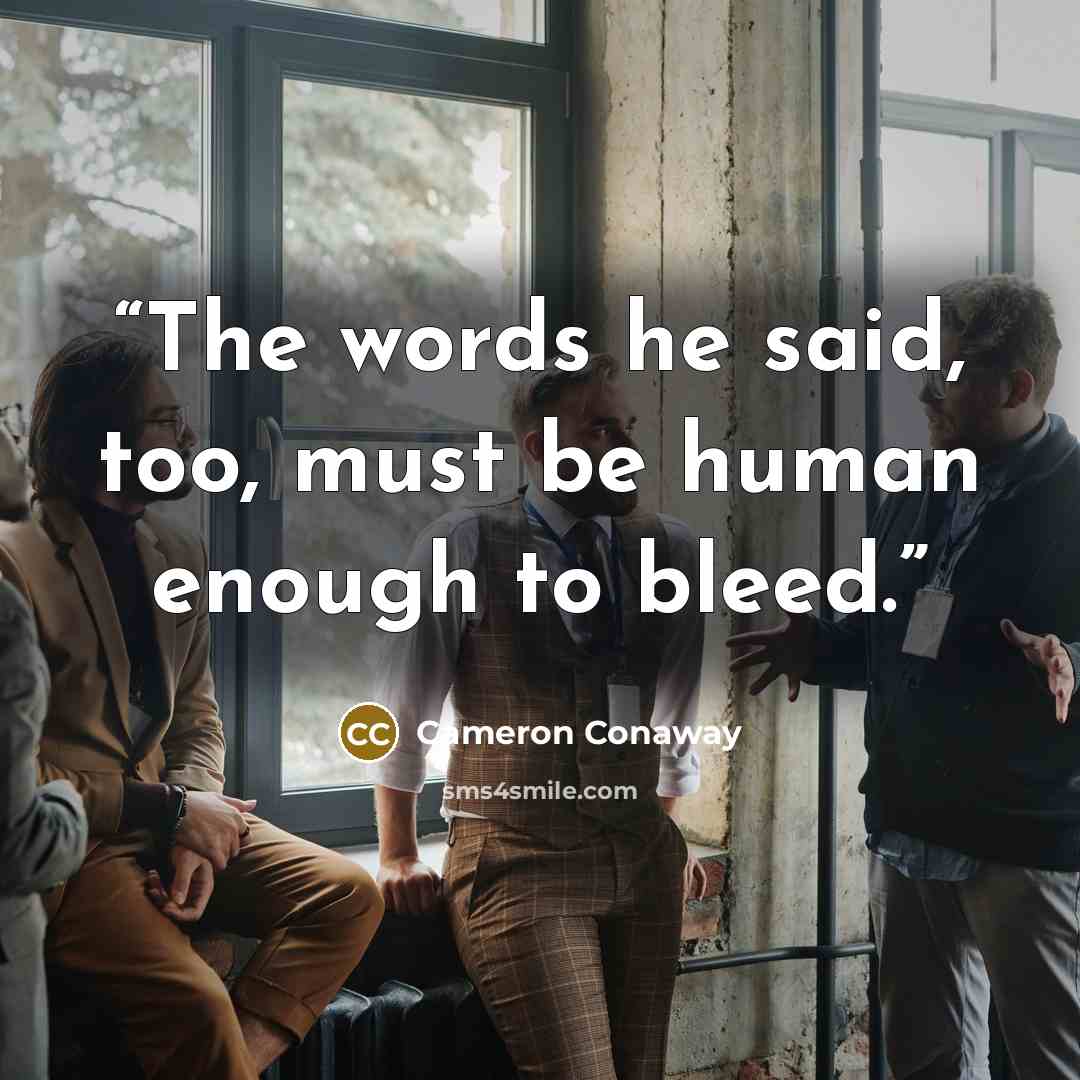 “The words he said, too, must be human enough to bleed.” quote by Cameron Conaway