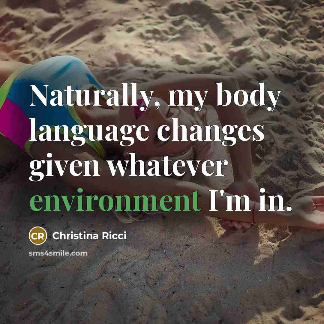 “Naturally, my body language changes given whatever environment I'm in.…” quote by Christina Ricci