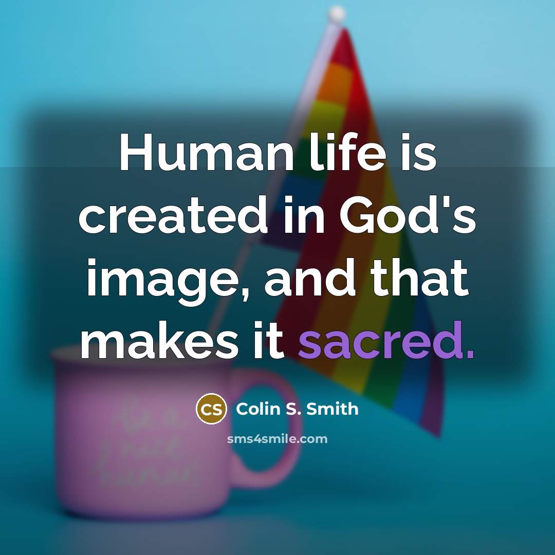 “Human life is created in God's image, and that makes it sacred.” quote by Colin S. Smith