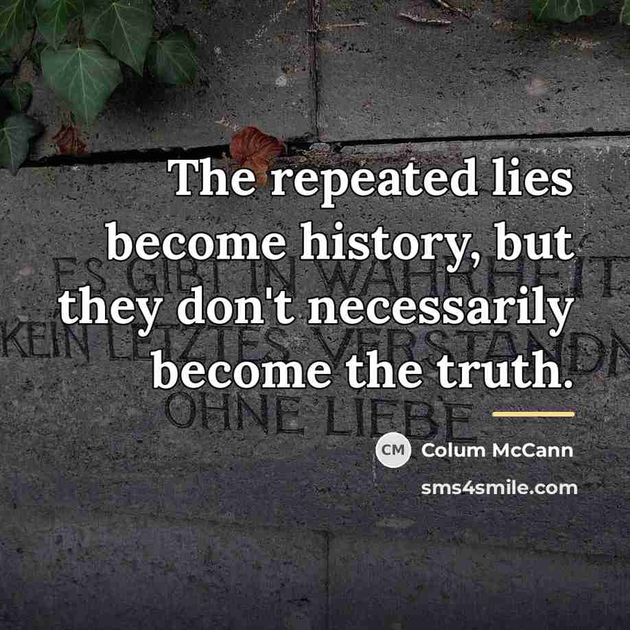 “The repeated lies become history, but they don't necessarily become…” quote by Colum McCann