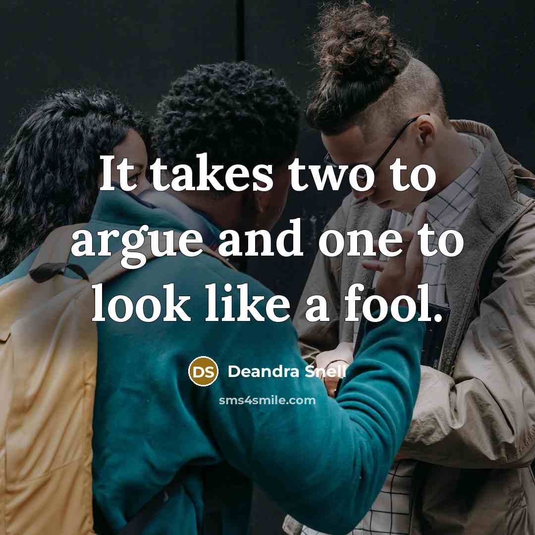 “It takes two to argue and one to look like a fool.” quote by Deandra Snell