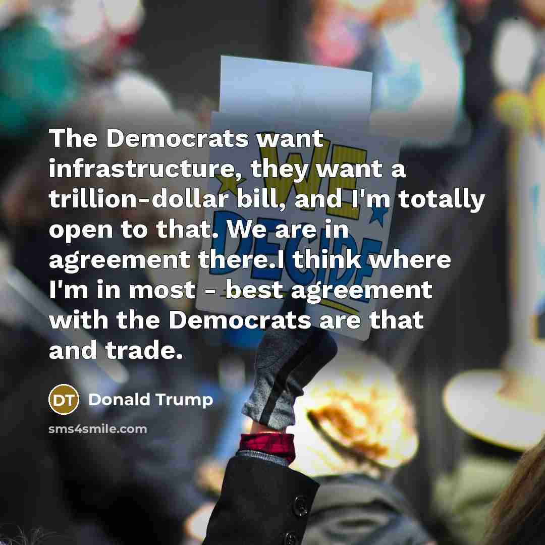 “The Democrats want infrastructure, they want a trillion-dollar bill, and…” quote by Donald Trump