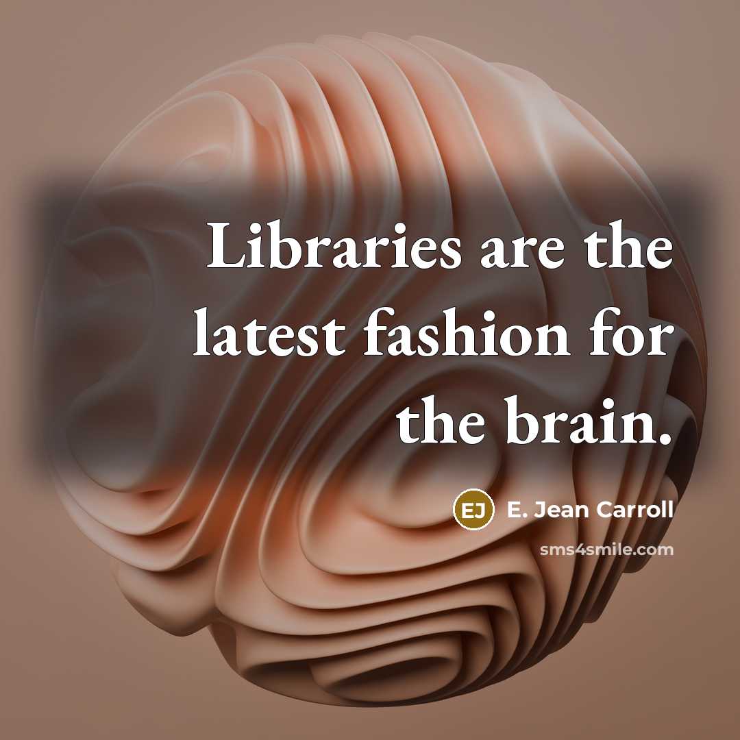 “Libraries are the latest fashion for the brain.…” quote by E. Jean Carroll