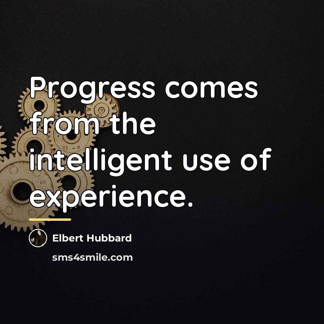 “Progress comes from the intelligent use of experience.…” quote by Elbert Hubbard