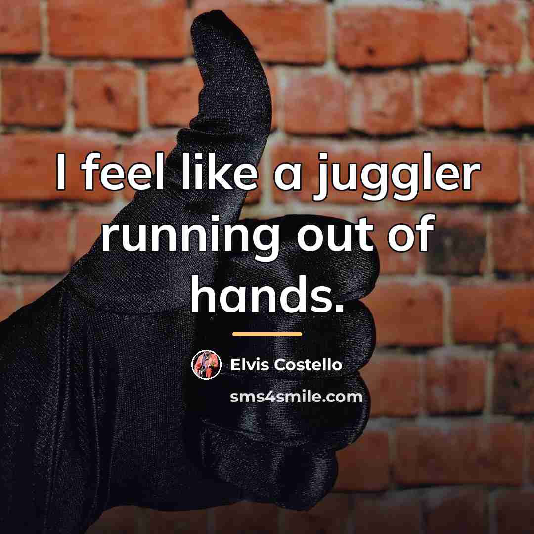 “I feel like a juggler running out of hands.…” quote by Elvis Costello