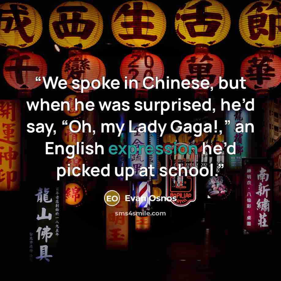 “We spoke in Chinese, but when he was surprised, he’d say, “Oh, my Lady Gaga!,” an English expression he’d picked up at school.” quote by Evan Osnos