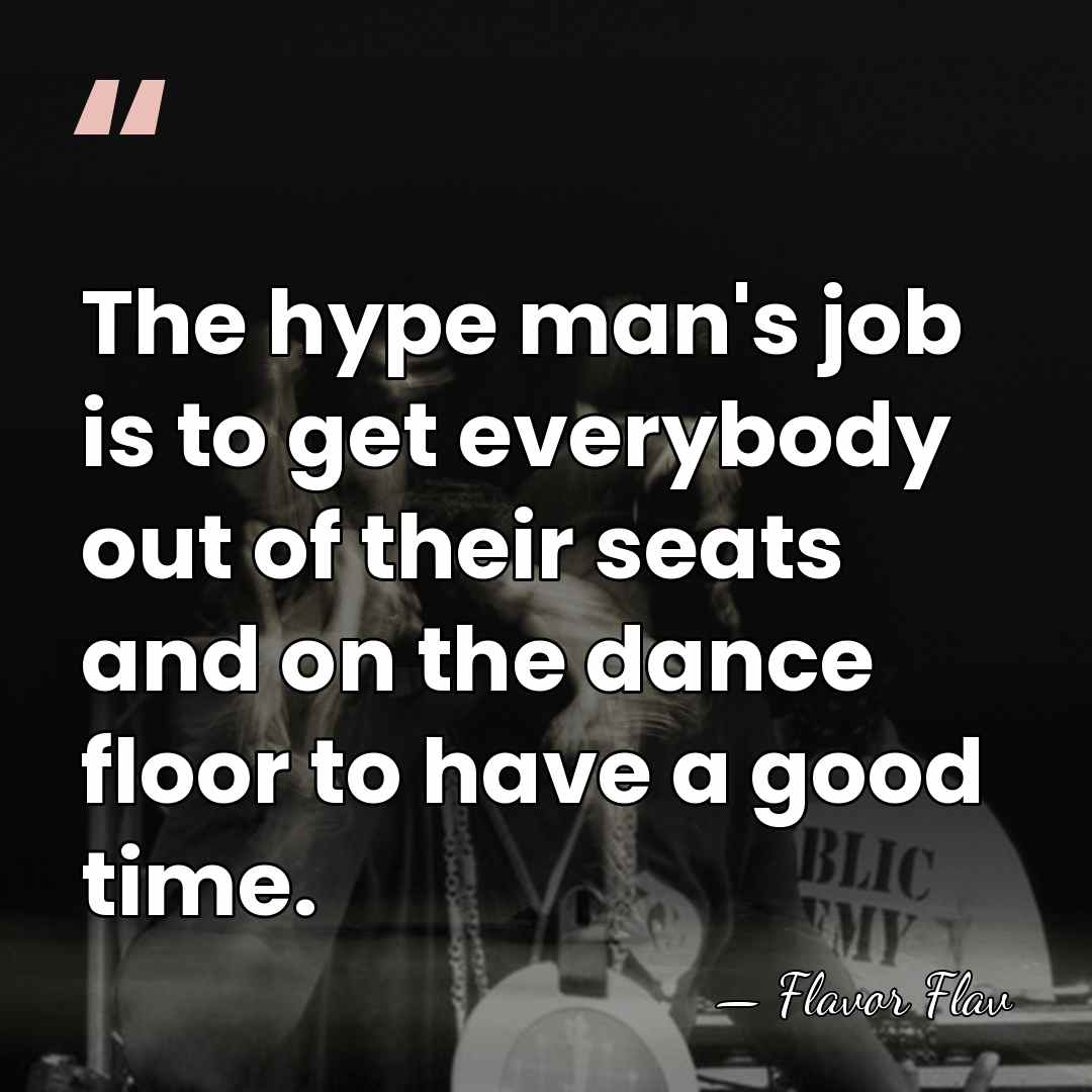 The hype man's job is to get everybody out of their seats&hellip; - Flavor Flav