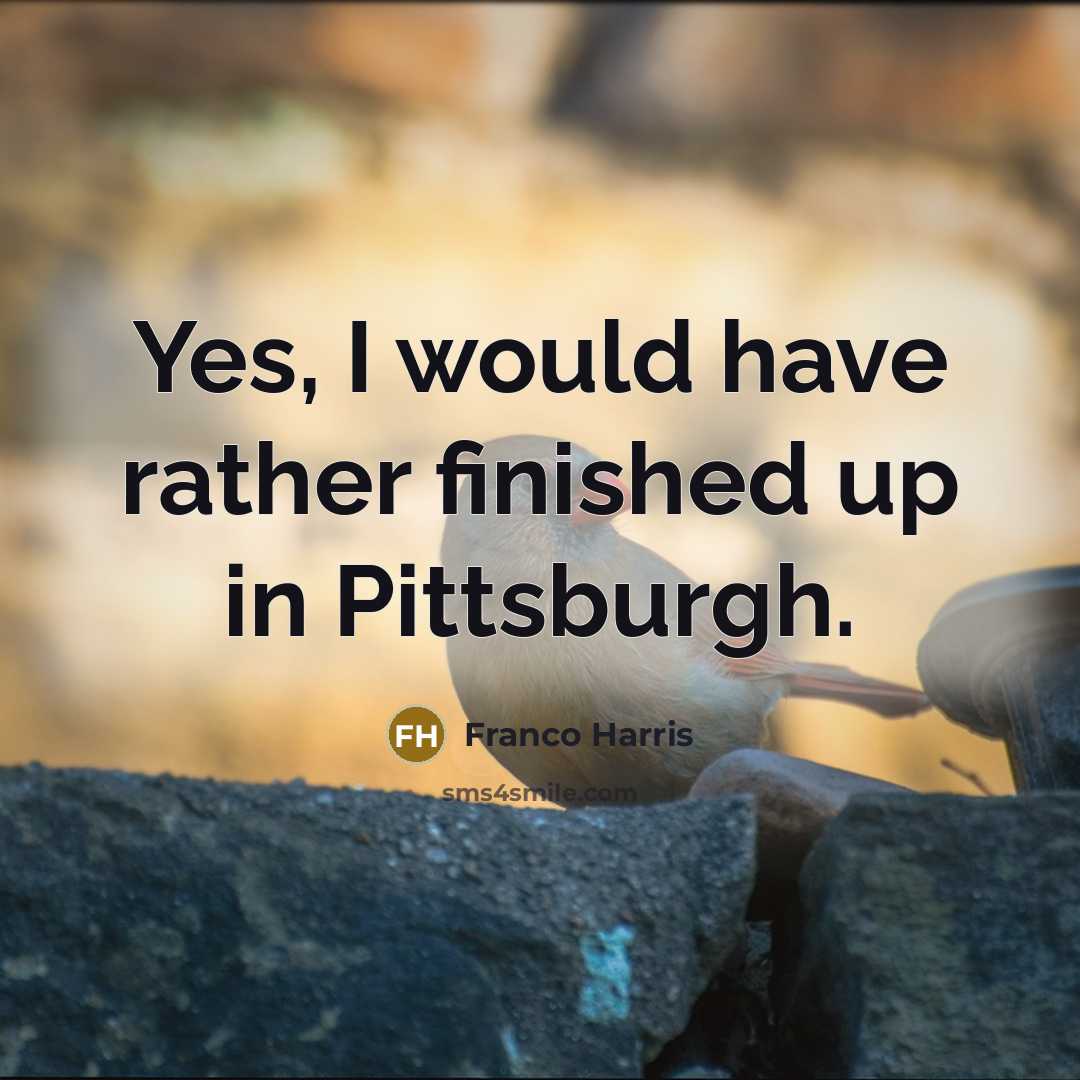 “Yes, I would have rather finished up in Pittsburgh.…” quote by Franco Harris
