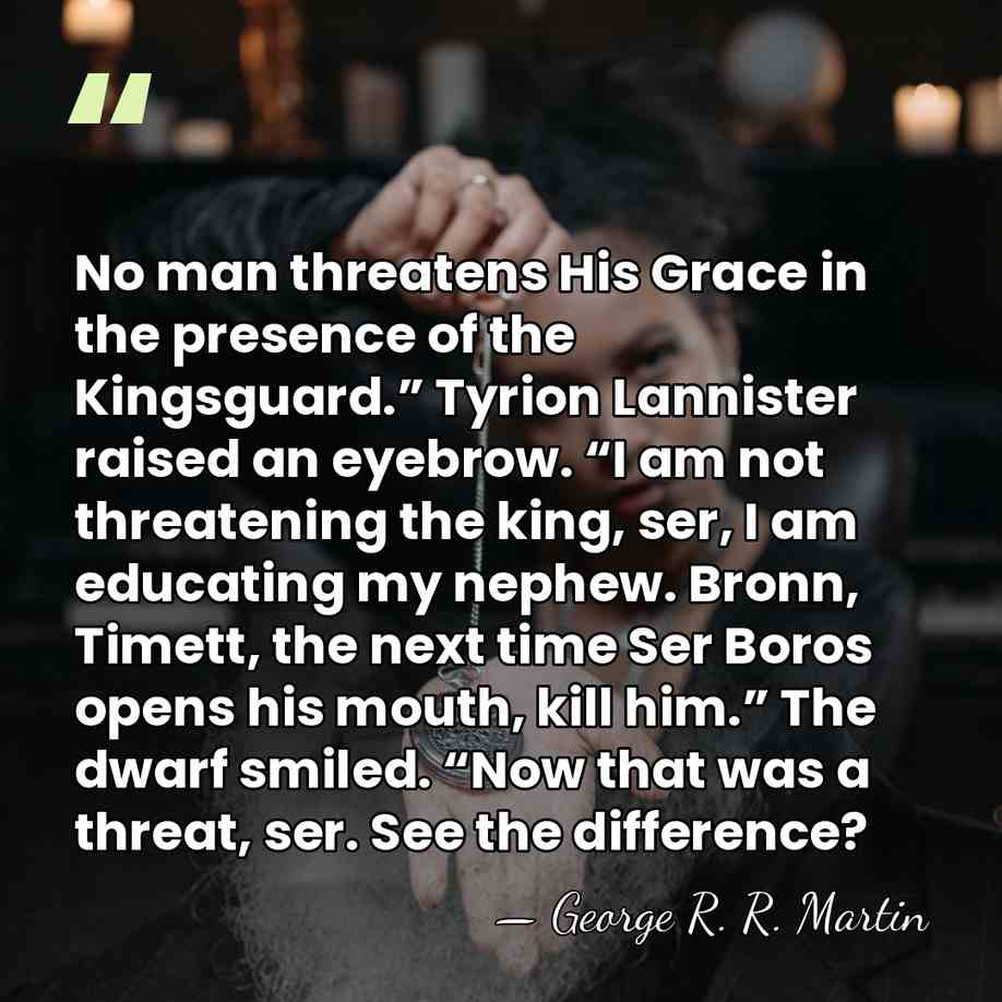 No man threatens His Grace in the presence of the Kingsguard.” Tyrion&hellip; - George R. R. Martin