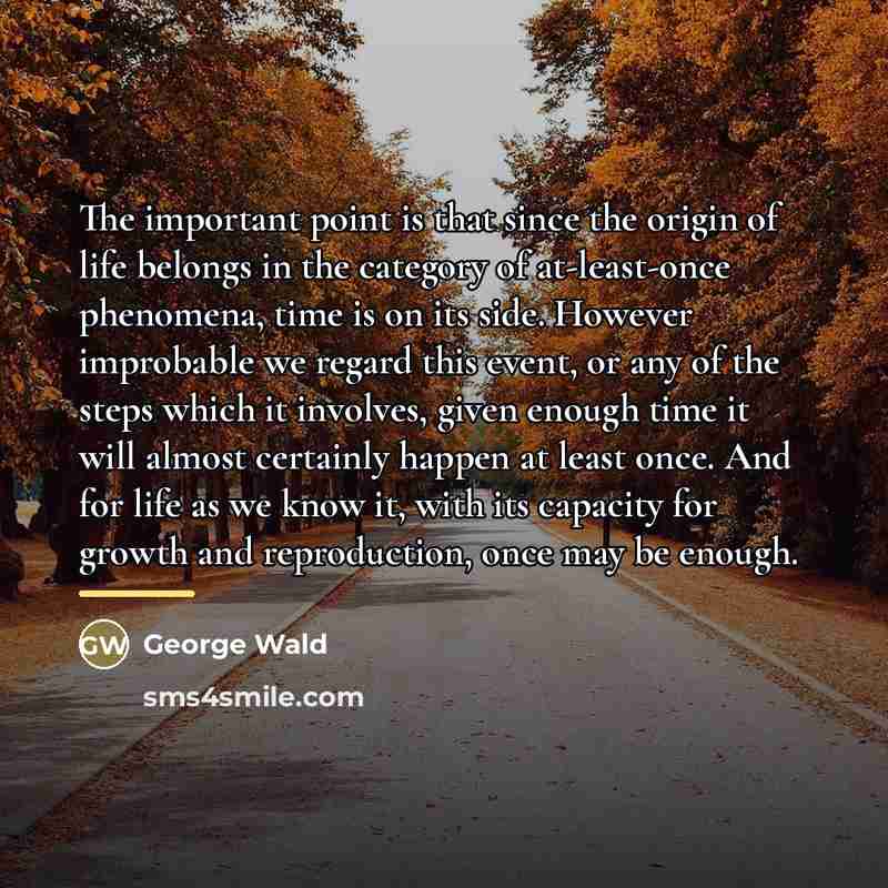 “The important point is that since the origin of life…” quote by George Wald