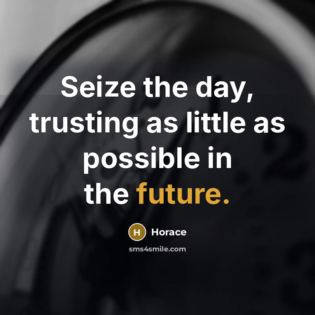 “Seize the day, trusting as little as possible in the…” quote by Horace