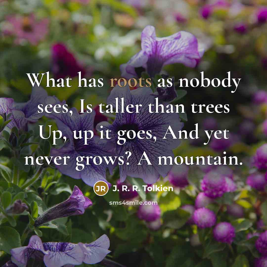 “What has roots as nobody sees, Is taller than trees…” quote by J. R. R. Tolkien