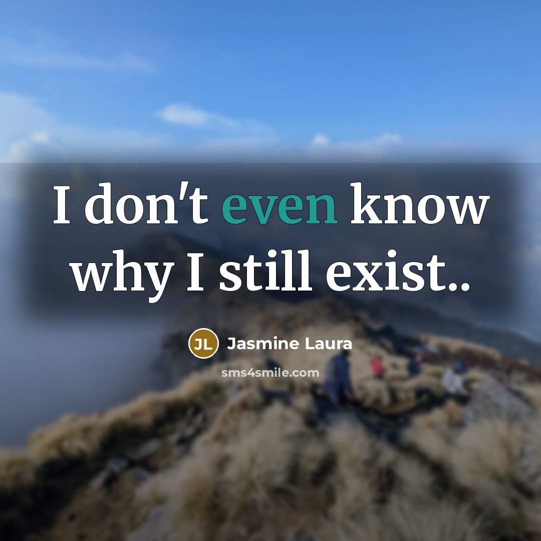 “I don't even know why I still exist..” quote by Jasmine Laura