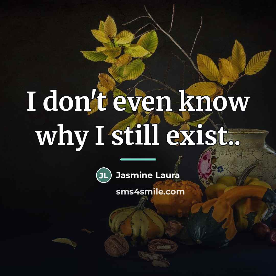 “I don't even know why I still exist..…” quote by Jasmine Laura