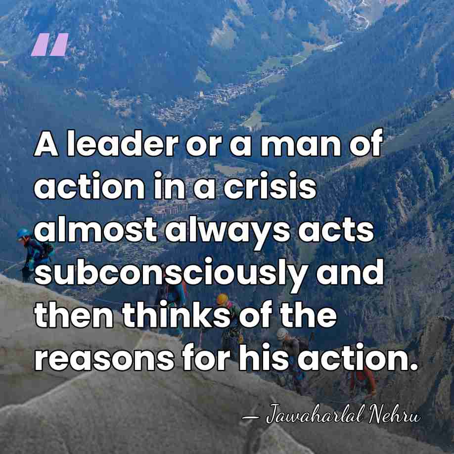 A leader or a man of action in a crisis almost always&hellip; - Jawaharlal Nehru