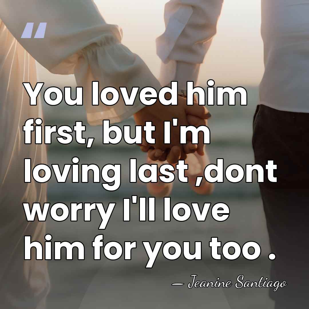 You loved him first, but I'm loving last ,dont worry I'll love&hellip; - Jeanine Santiago