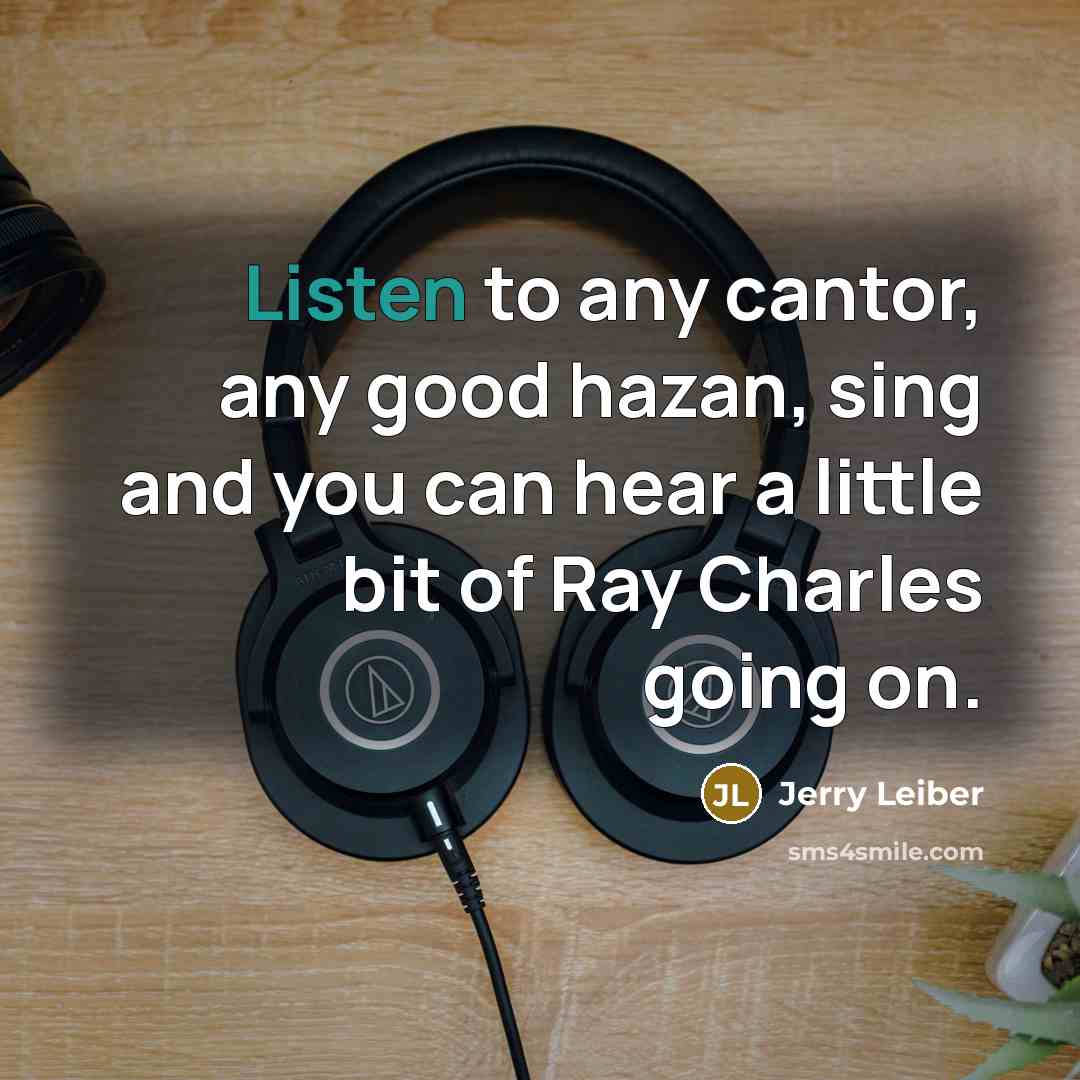 “Listen to any cantor, any good hazan, sing and you…” quote by Jerry Leiber
