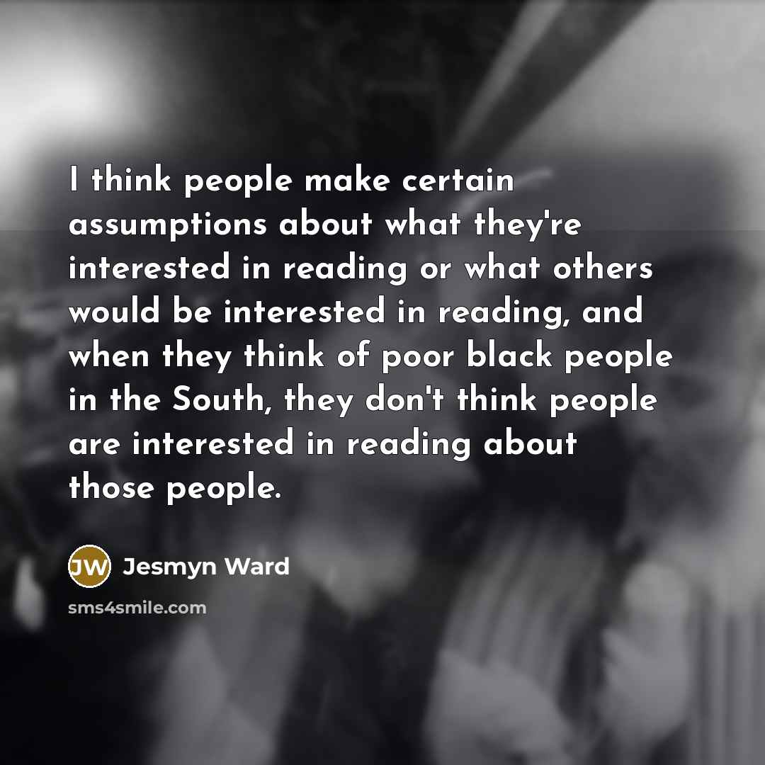 “I think people make certain assumptions about what they're interested…” quote by Jesmyn Ward