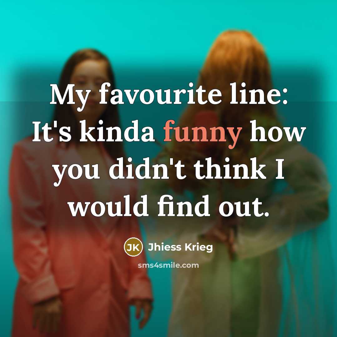 “My favourite line: It's kinda funny how you didn't think I would find out.” quote by Jhiess Krieg