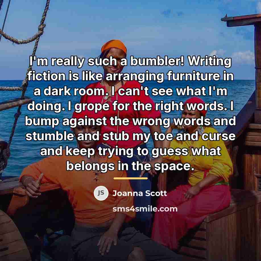 “I'm really such a bumbler! Writing fiction is like arranging…” quote by Joanna Scott