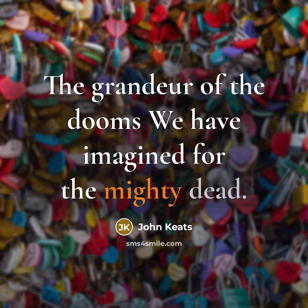 “The grandeur of the dooms We have imagined for the mighty dead.” quote by John Keats
