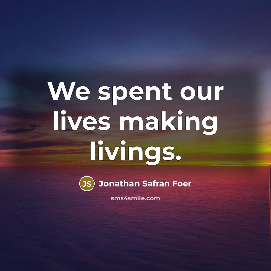 “We spent our lives making livings.…” quote by Jonathan Safran Foer
