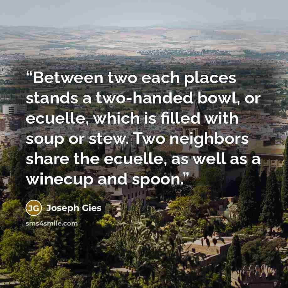 “Between two each places stands a two-handed bowl, or ecuelle, which is filled with soup or stew. Two neighbors share the ecuelle, as well as a winecup and spoon.” quote by Joseph Gies