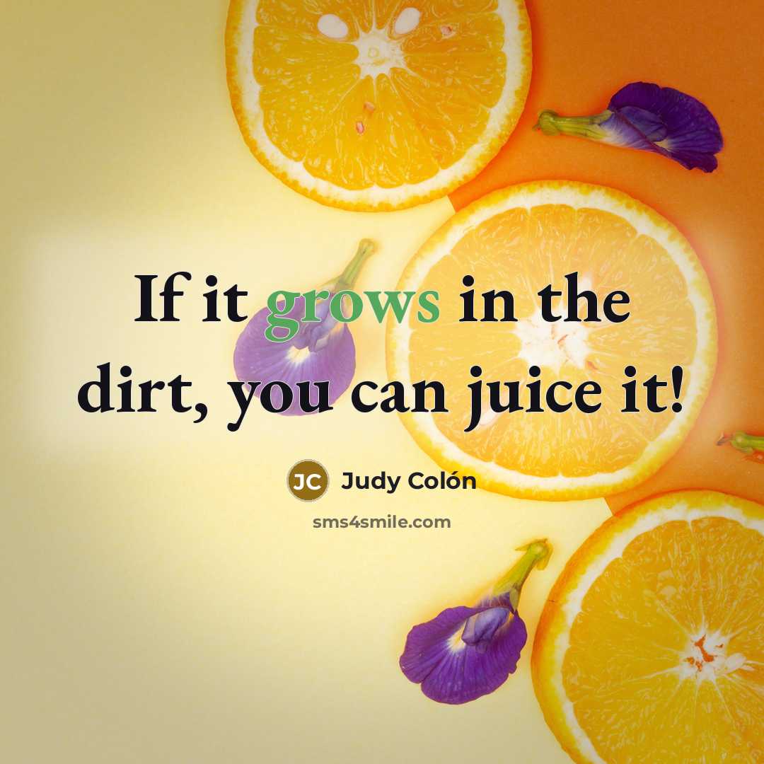 “If it grows in the dirt, you can juice it!” quote by Judy Colón