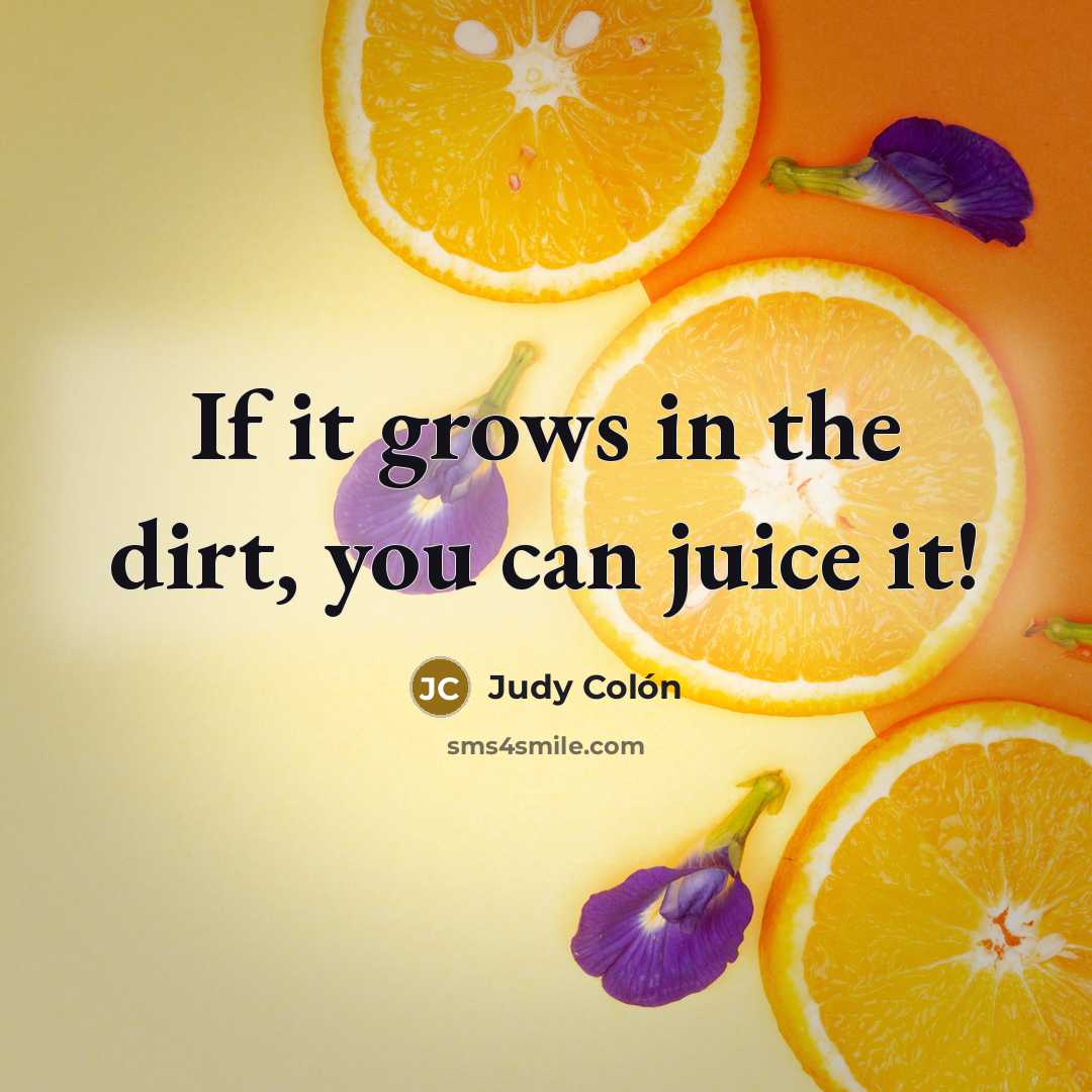 “If it grows in the dirt, you can juice it!…” quote by Judy Colón