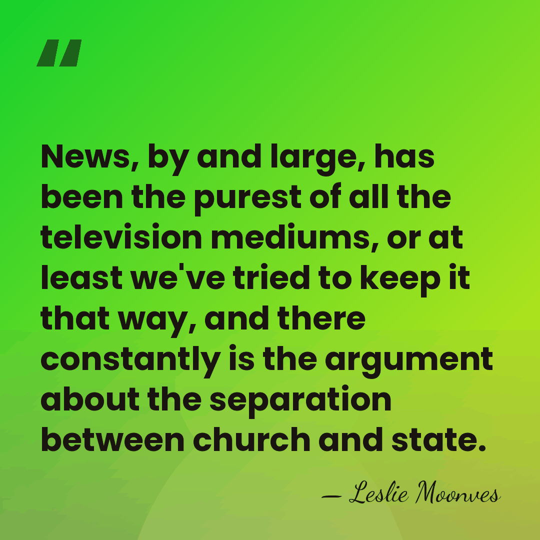 News, by and large, has been the purest of all the television&hellip; - Leslie Moonves