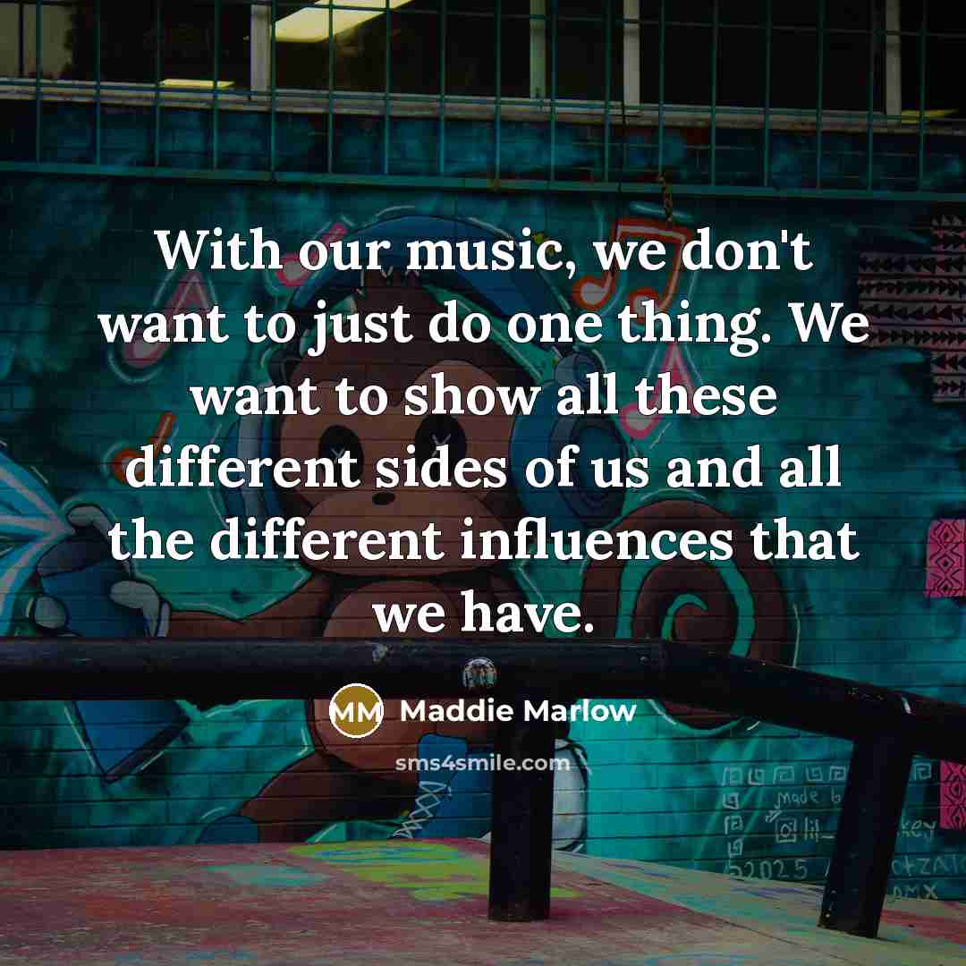 “With our music, we don't want to just do one thing. We want to show all these different sides of us and all the different influences that we have.” quote by Maddie Marlow