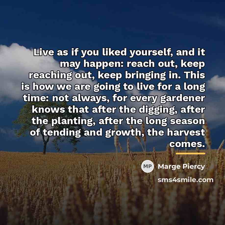 “Live as if you liked yourself, and it may happen:…” quote by Marge Piercy