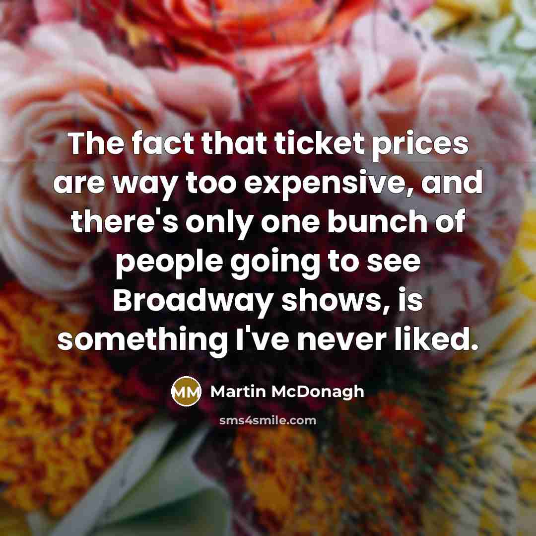 “The fact that ticket prices are way too expensive, and…” quote by Martin McDonagh