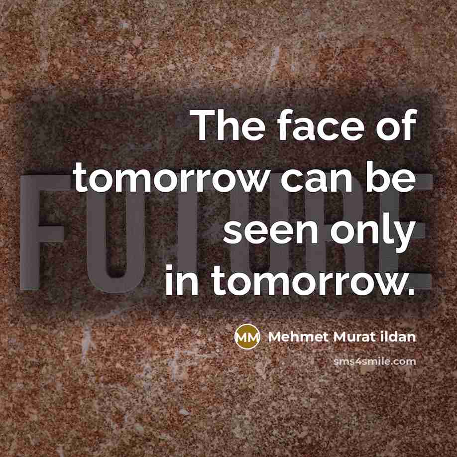 “The face of tomorrow can be seen only in tomorrow.…” quote by Mehmet Murat Ildan