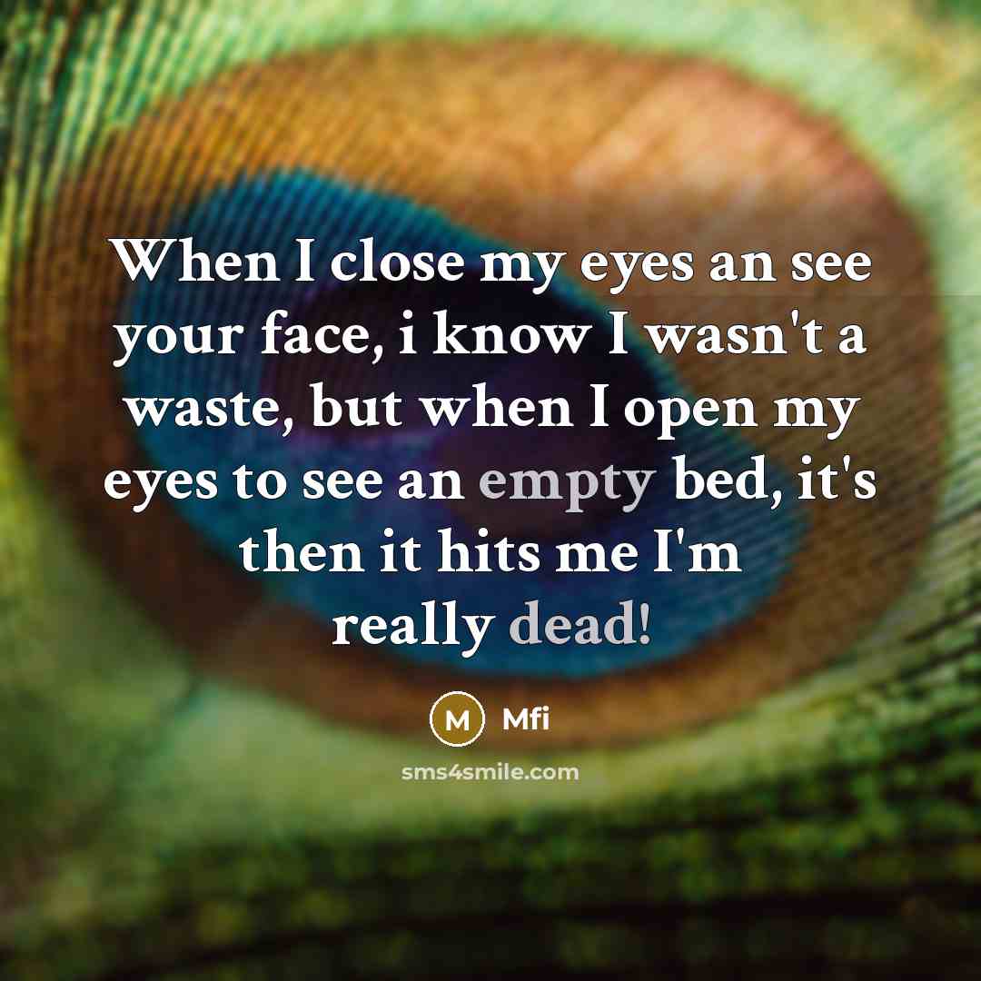 “When I close my eyes an see your face, i know I wasn't a waste, but when I open my eyes to see an empty bed, it's then it hits me I'm really dead!” quote by Mfi