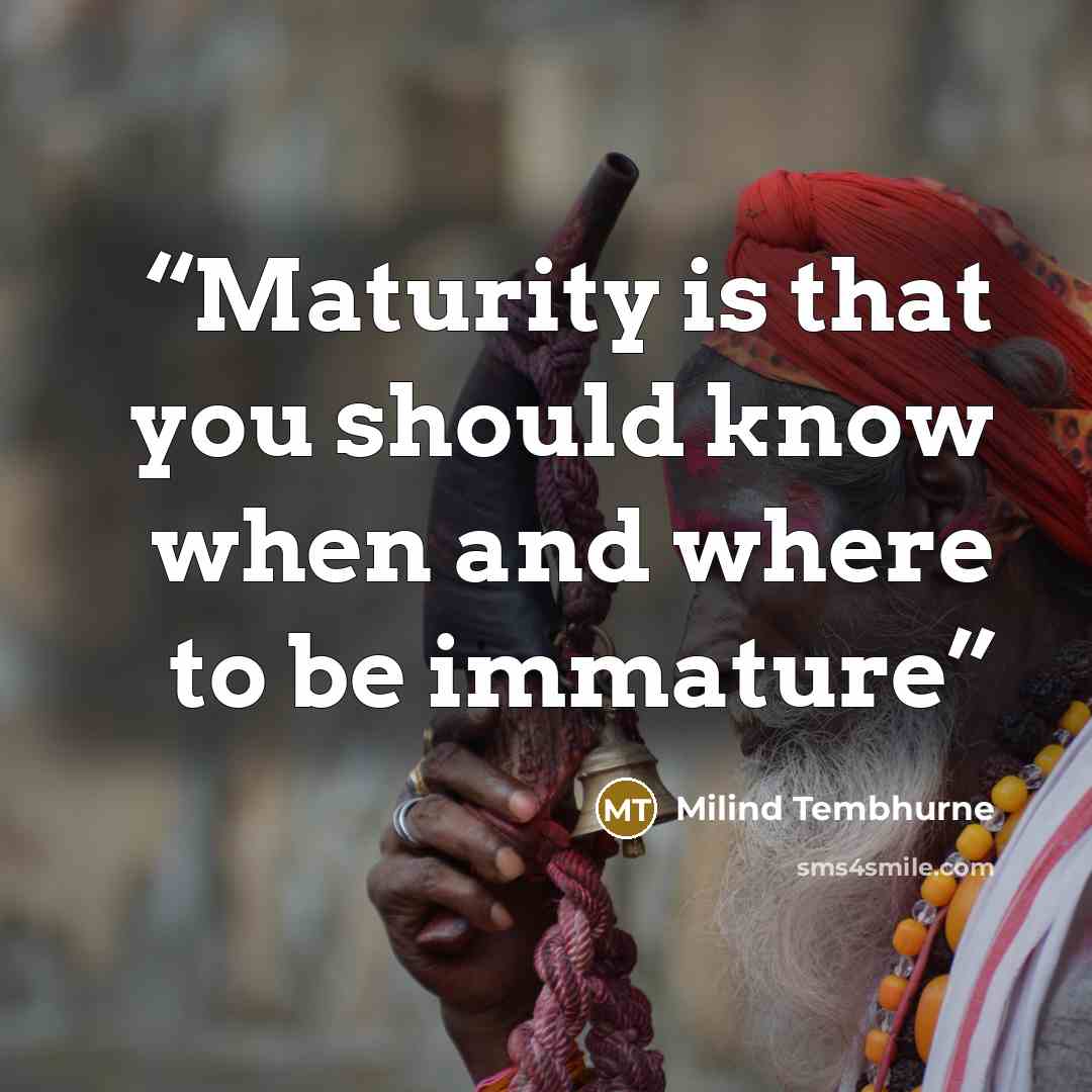 “Maturity is that you should know when and where to be immature” quote by Milind Tembhurne