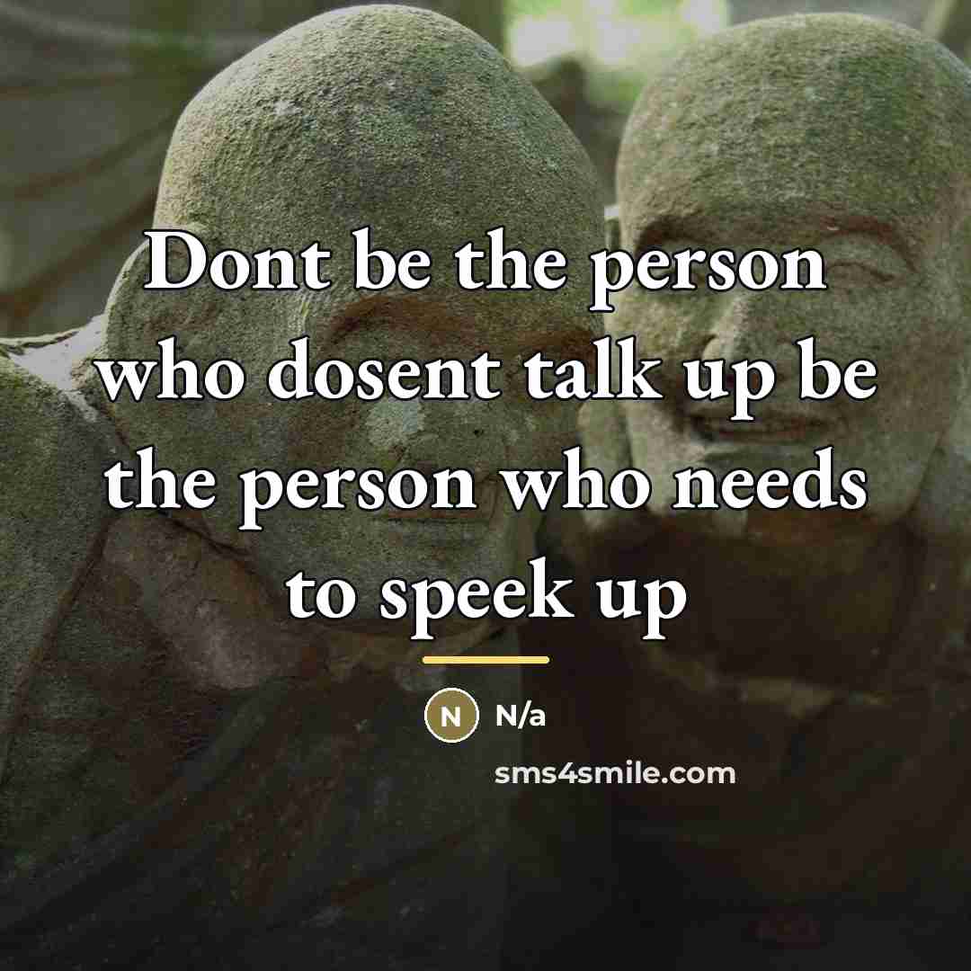 “Dont be the person who dosent talk up be the…” quote by N/a