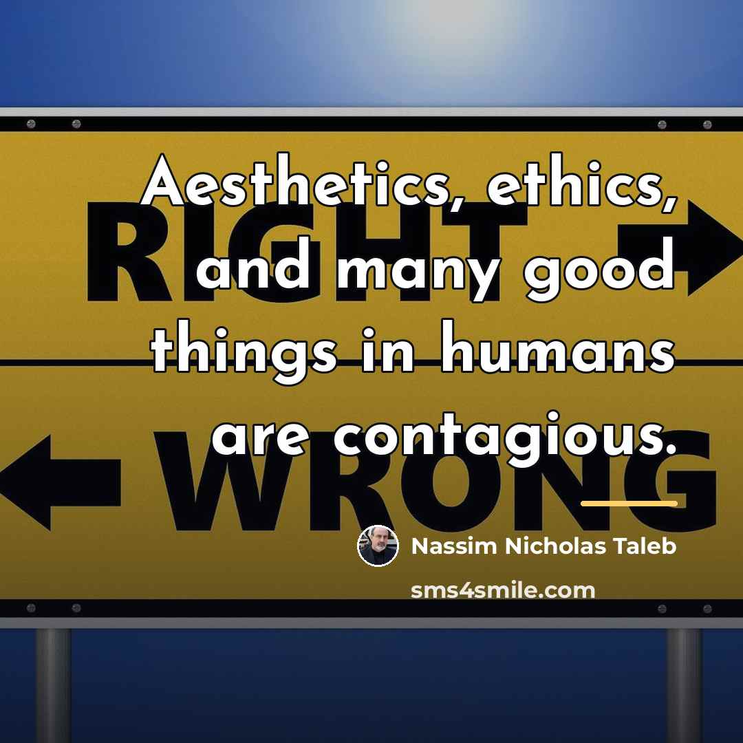 “Aesthetics, ethics, and many good things in humans are contagious.…” quote by Nassim Nicholas Taleb