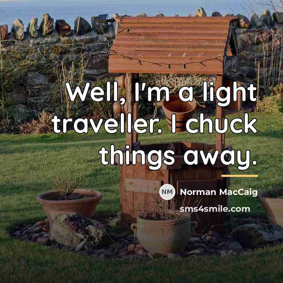“Well, I'm a light traveller. I chuck things away.…” quote by Norman MacCaig