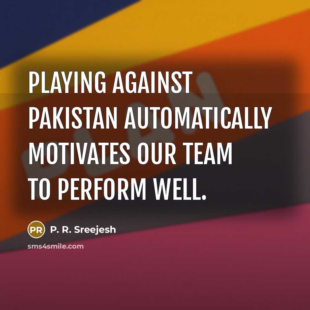 “Playing against Pakistan automatically motivates our team to perform well.…” quote by P. R. Sreejesh