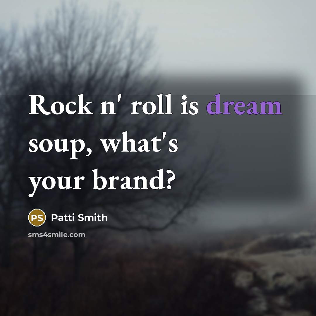 “Rock n' roll is dream soup, what's your brand?” quote by Patti Smith