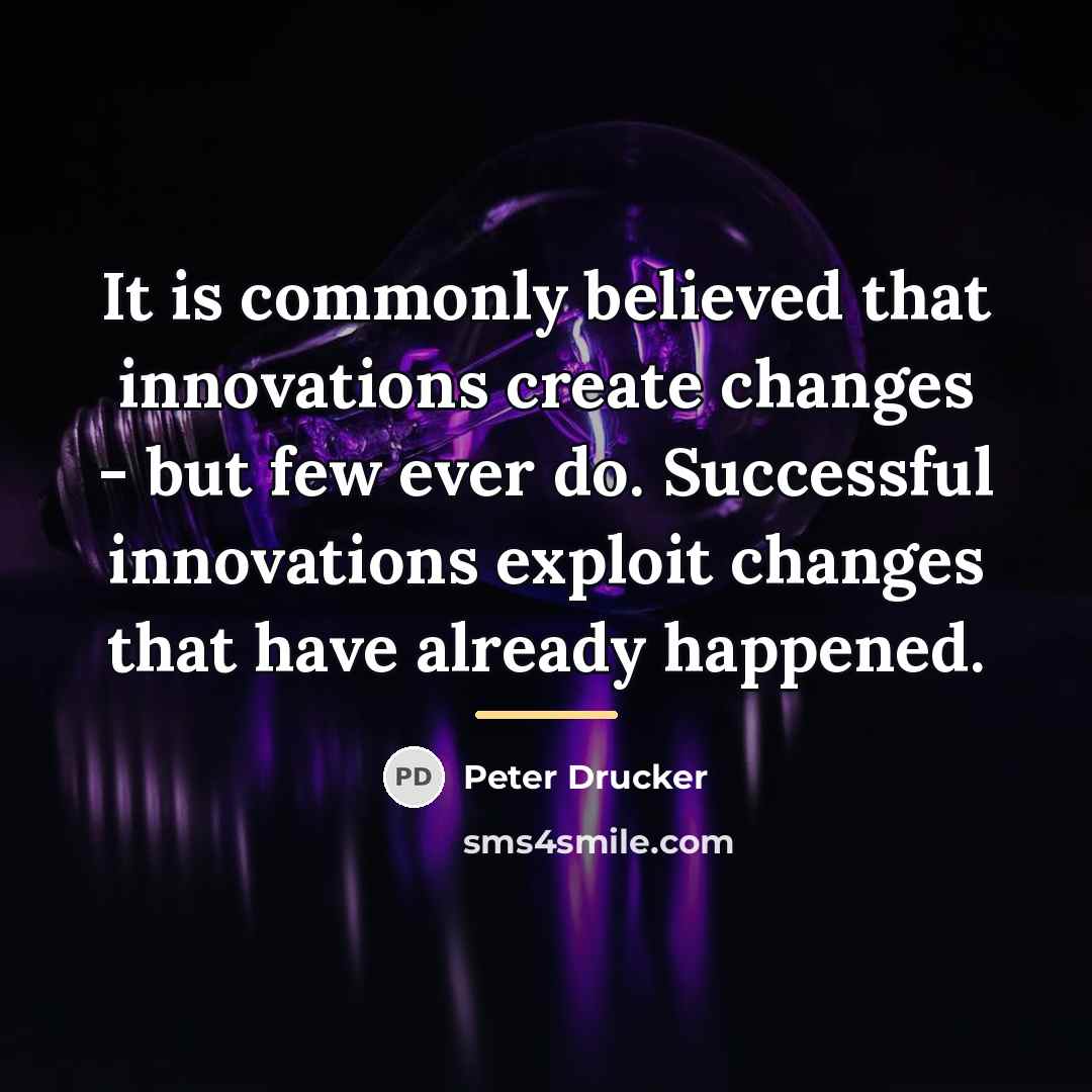 “It is commonly believed that innovations create changes - but…” quote by Peter Drucker