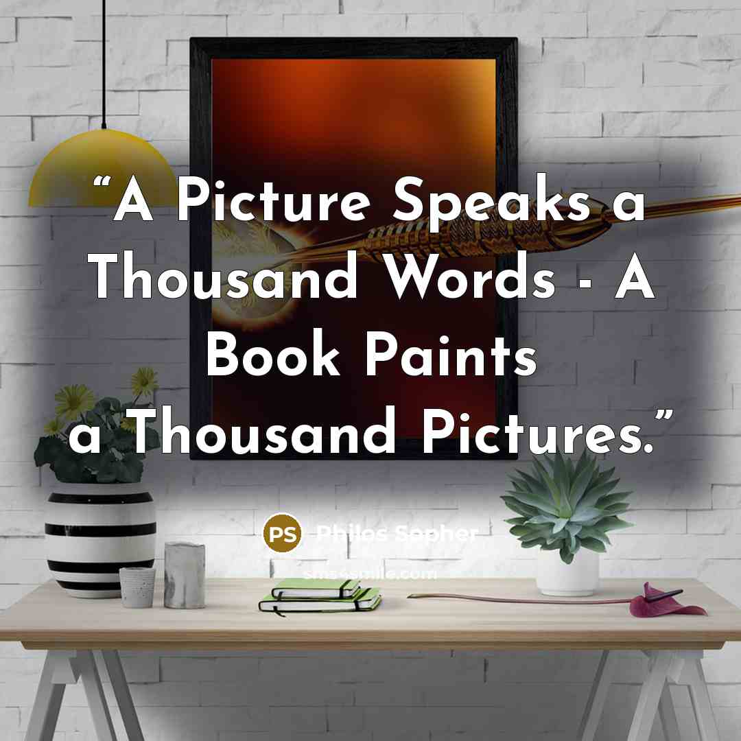“A Picture Speaks a Thousand Words - A Book Paints a Thousand Pictures.” quote by Philos Sopher