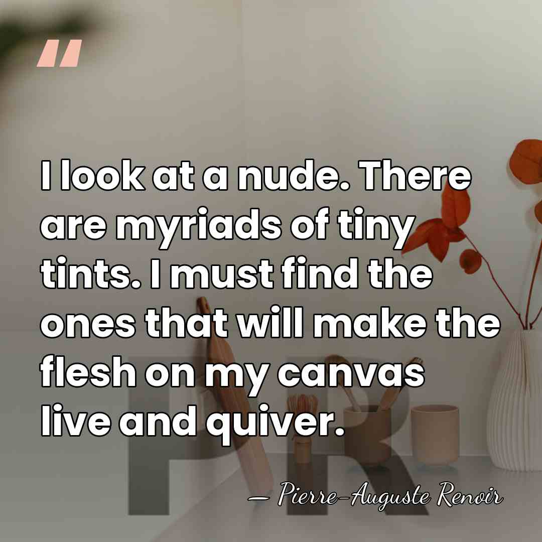 I look at a nude. There are myriads of tiny tints. I&hellip; - Pierre-Auguste Renoir