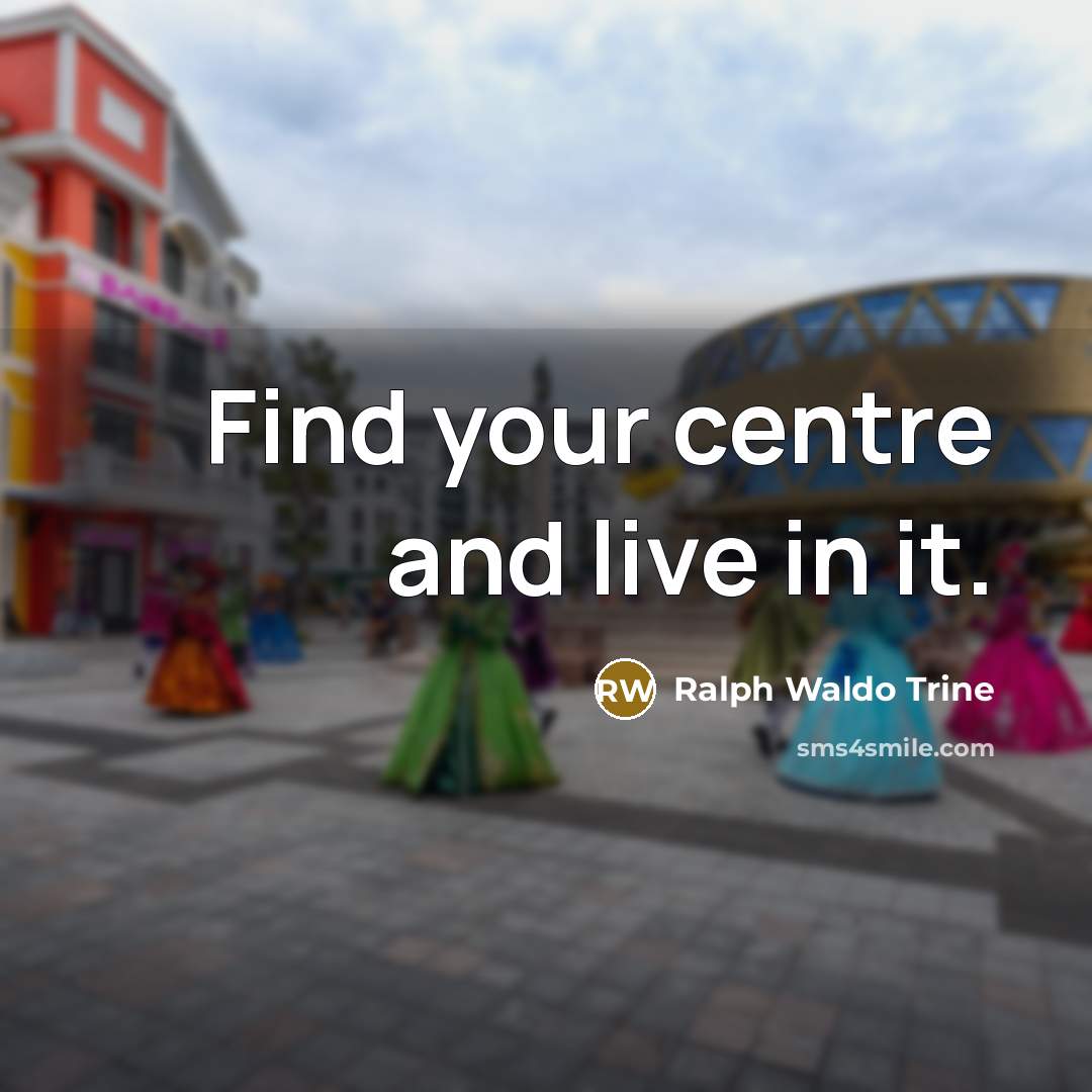 “Find your centre and live in it.…” quote by Ralph Waldo Trine