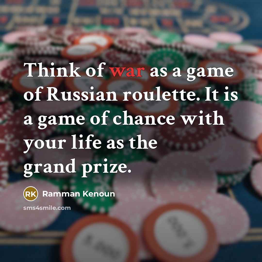 “Think of war as a game of Russian roulette. It…” quote by Ramman Kenoun