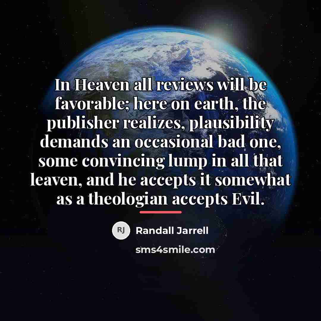 “In Heaven all reviews will be favorable; here on earth,…” quote by Randall Jarrell