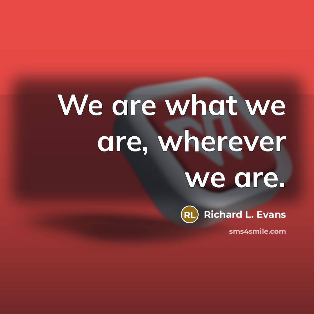 “We are what we are, wherever we are.…” quote by Richard L. Evans