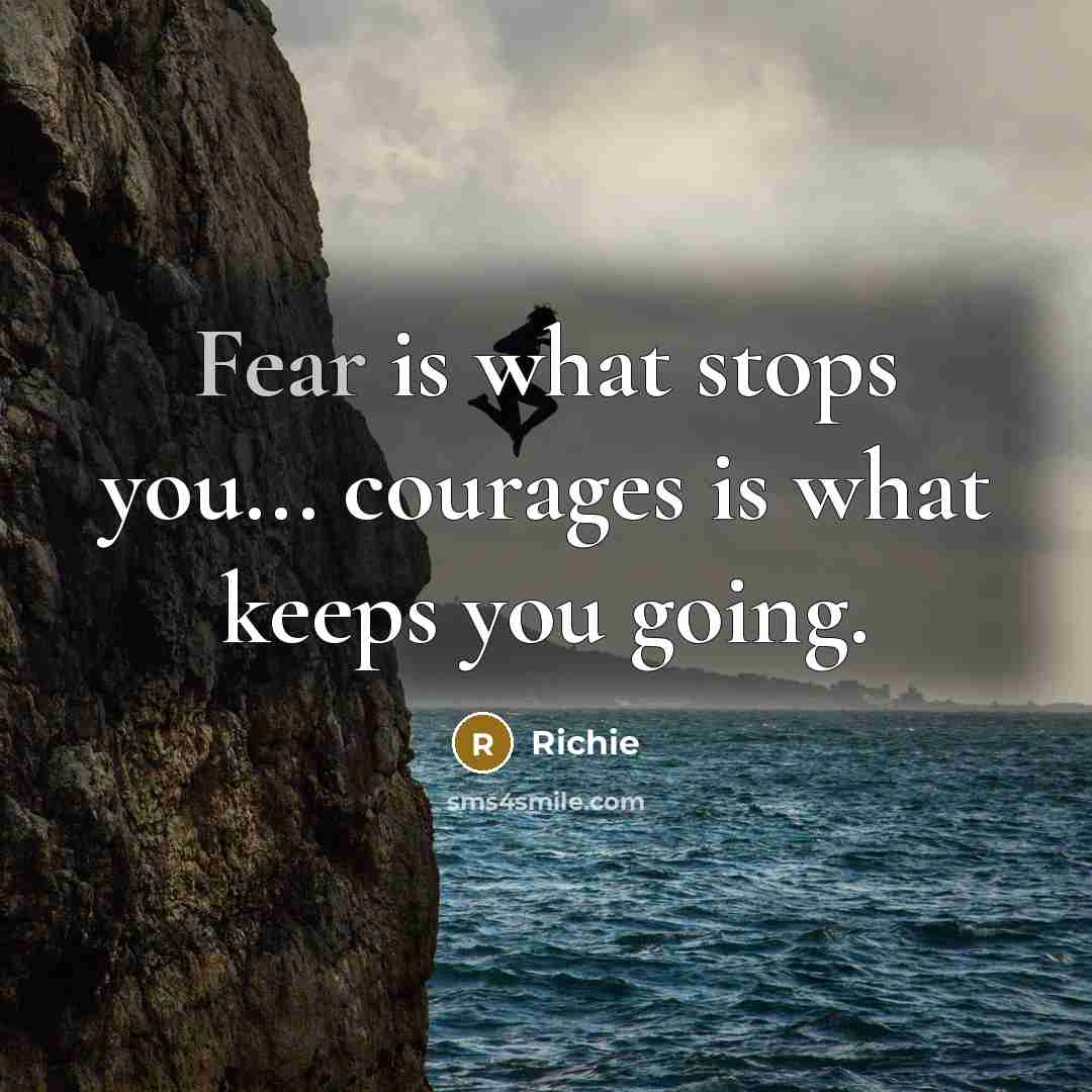 “Fear is what stops you... courages is what keeps you…” quote by Richie