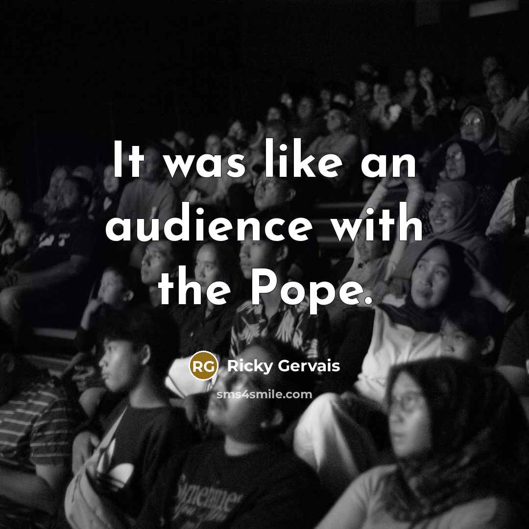“It was like an audience with the Pope.” quote by Ricky Gervais